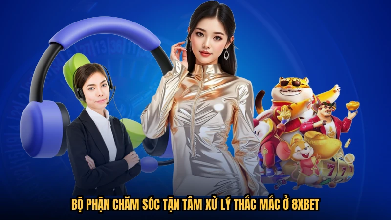 Bộ phận chăm sóc tận tâm xử lý thắc mắc ở 8XBET