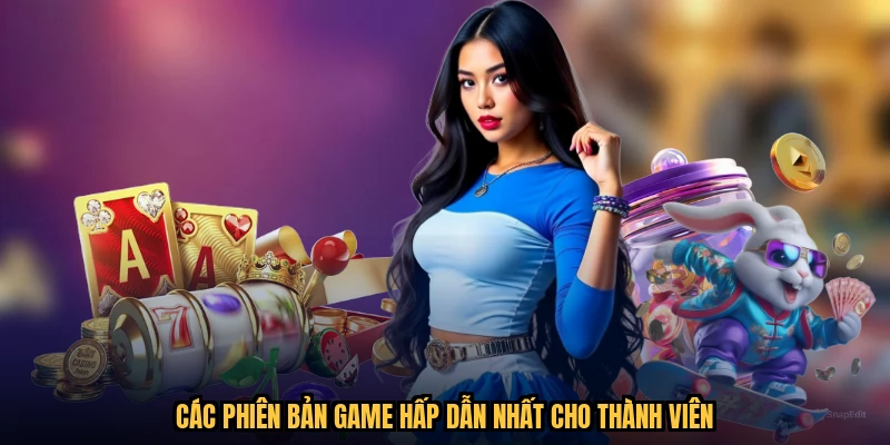 Các phiên bản game hấp dẫn nhất cho thành viên