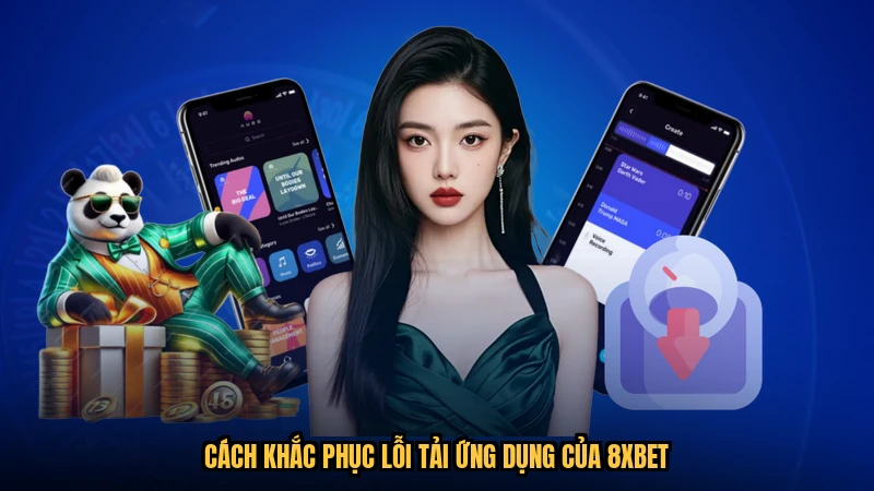 Cách khắc phục lỗi tải ứng dụng của 8XBET
