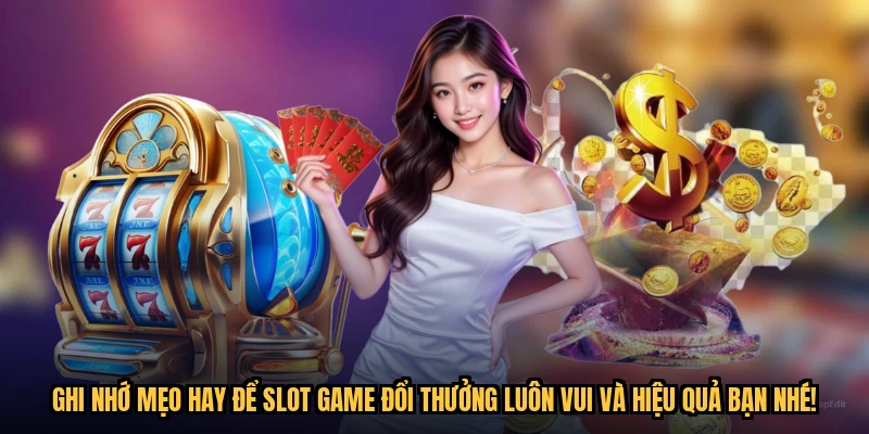Ghi nhớ mẹo hay để slot game đổi thưởng luôn vui và hiệu quả bạn nhé!