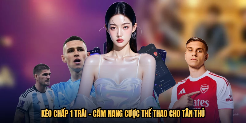 Kèo Chấp 1 Trái - Cẩm Nang Cược Thể Thao Cho Tân Thủ
