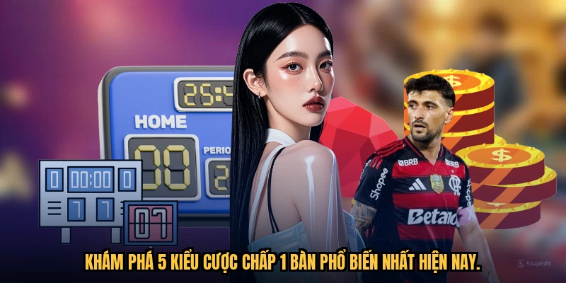 Khám phá 5 kiểu cược chấp 1 bàn phổ biến nhất hiện nay.
