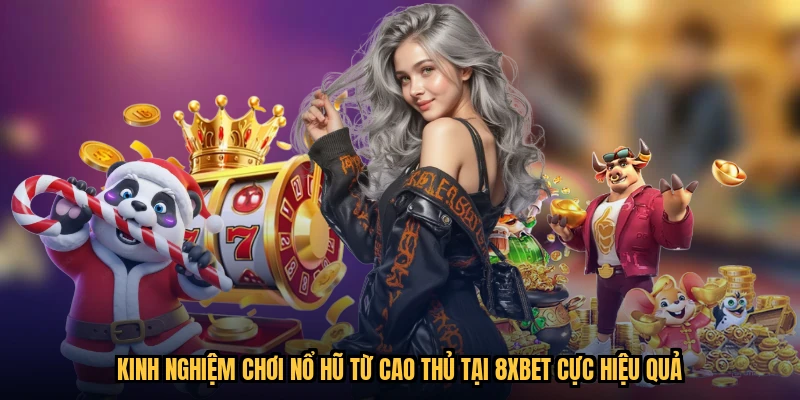 Kinh Nghiệm Chơi Nổ Hũ Từ Cao Thủ Tại 8XBET Cực Hiệu Quả