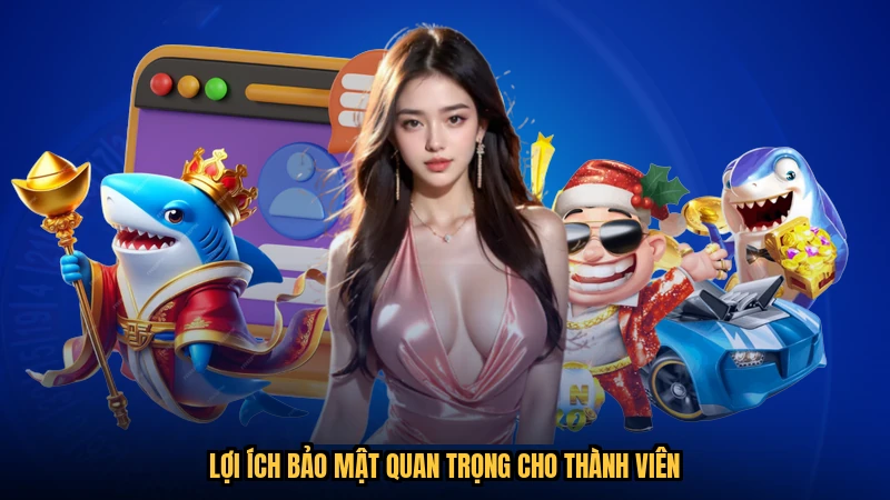 Lợi ích bảo mật quan trọng cho thành viên
