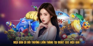Mẹo Bắn Cá Đổi Thưởng Luôn Thắng Tại 8XBET Cực Hiệu Quả