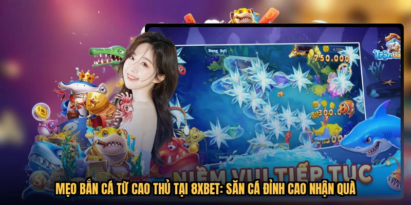 Mẹo Bắn Cá Từ Cao Thủ Tại 8XBET: Săn Cá Đỉnh Cao Nhận Quà