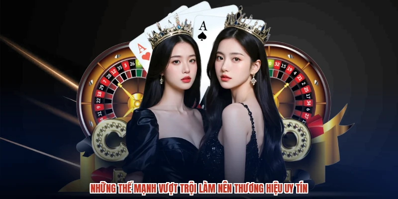 Những thế mạnh vượt trội làm nên thương hiệu uy tín