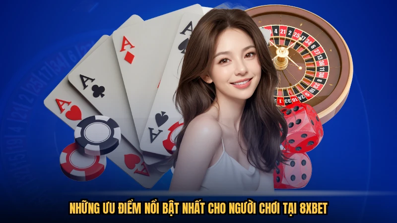 Những ưu điểm nổi bật nhất cho người chơi tại 8XBET