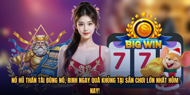 Nổ hũ thần tài bùng nổ, rinh ngay quà khủng tại sân chơi lớn nhất hôm nay!