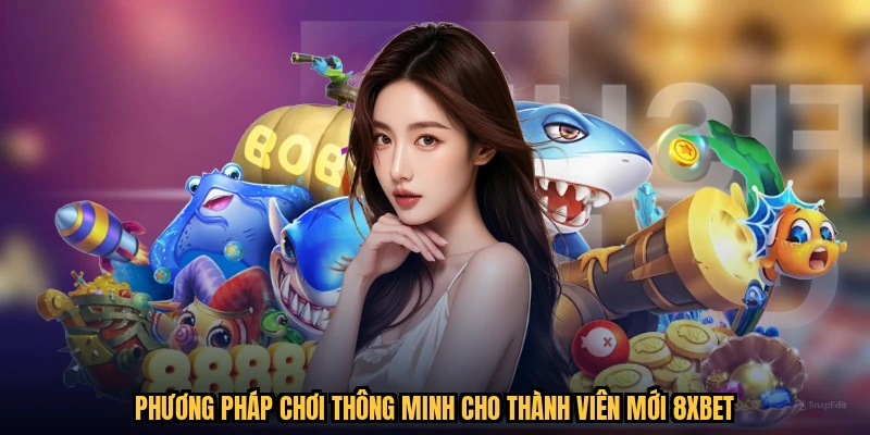 Phương pháp chơi thông minh cho thành viên mới 8XBET