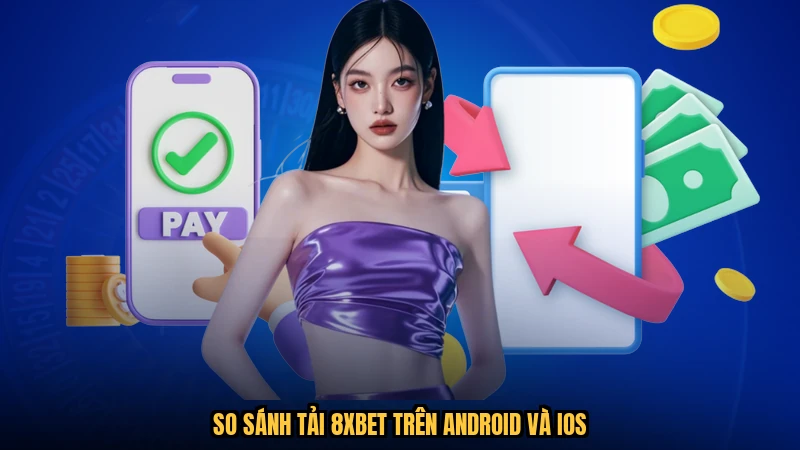 So sánh tải 8XBET trên android và ios