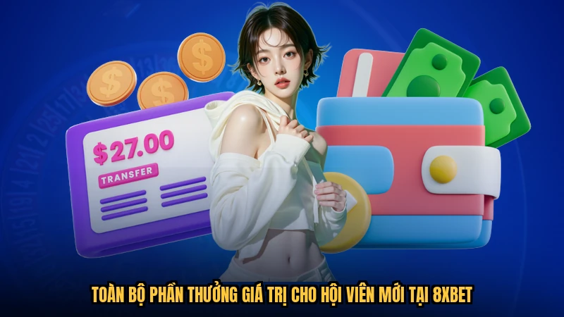 Toàn bộ phần thưởng giá trị cho hội viên mới tại 8XBET